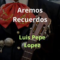 Luis Pepe Lopez - Aremos Recuerdos