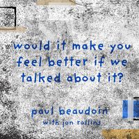 Paul Beaudoin - would it make you feel better if we talked about it?