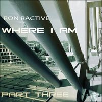 Ron Ractive - Where I Am Part Three