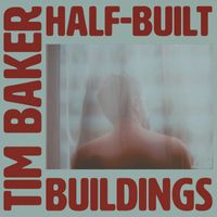 Tim Baker - Half-Built Buildings