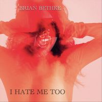 Brian Bethke - I Hate Me Too (Explicit)