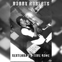 Bobby Roberts - Yesterdays Time Gone