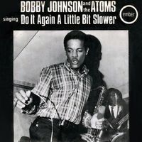 Bobby Johnson & The Atoms - Do It Again A Little Bit Slower