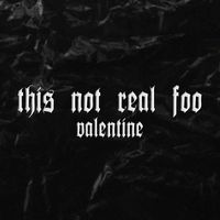 valentine - This Not Real Foo