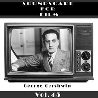 GEORGE GERSHWIN - Classical SoundScapes For Film, Vol. 45