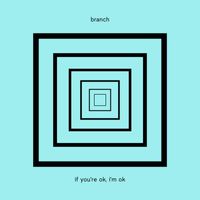 branch - if you're ok, i'm ok
