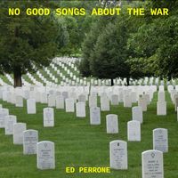 Ed Perrone - No Good Songs About the War