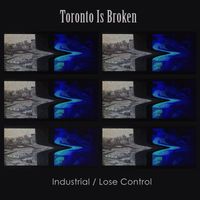 Toronto Is Broken - Industrial / Lose Control