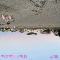 Misha - What Would We Be