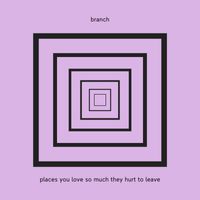 branch - places you love so much they hurt to leave