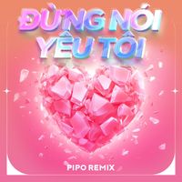 PIPO - Đừng Nói Yêu Tôi (Remix)
