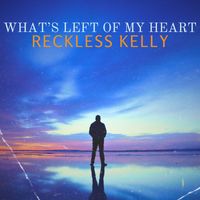 Reckless Kelly - What's Left of My Heart