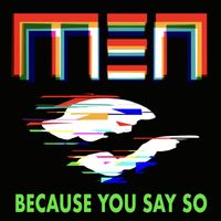 MEN - Because You Say So