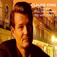 CLAUDE KING - I Wonder Who She Missed Me with Today