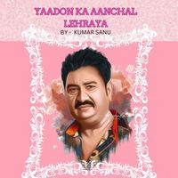KUMAR SANU - YAADON KA AANCHAL LEHRAYA