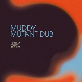 Healing Force Project - Muddy Mutant Dub