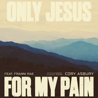 Cory Asbury - Only Jesus For My Pain (feat. Franni Cash)