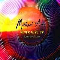 Michael Arkk - Never Give Up (Tom Quick Mix)