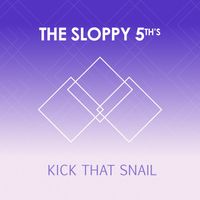 The Sloppy 5th's - Kick That Snail