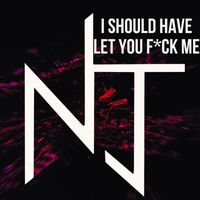 NJ - I Should Have Let You Fuck Me (Explicit)