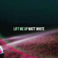 Matt White - Lift Me Up