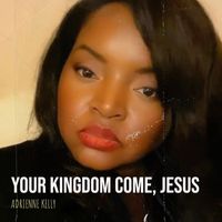 Adrienne Kelly - Your Kingdom Come, Jesus