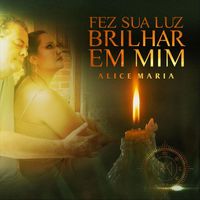 Alice Maria - Fez Sua Luz Brilhar em Mim