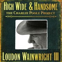 Loudon Wainwright III - High Wide & Handsome (The Charlie Poole Project)
