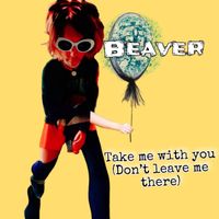 Beaver - Take Me With You (don’t Leave Me There) (Explicit)