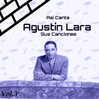 Agustín Lara - Así Canta Agustín Lara Sus Canciones, Vol. 3