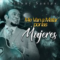 Anthony Santos - Me Van A Matar Por Las Mujeres