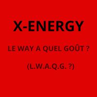 X-Energy - LE WAY A QUEL GOÛT ? (L.W.A.Q.G?)
