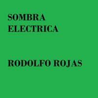 rodolfo rojas - Sombra Electrica