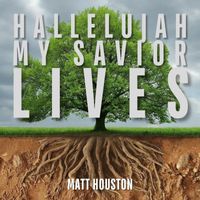 Matt Houston - Hallelujah My Savior Lives