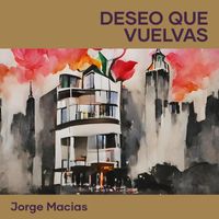 Jorge Macias - Deseo que vuelvas