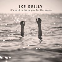 Ike Reilly - It's Hard To Leave You For The Ocean