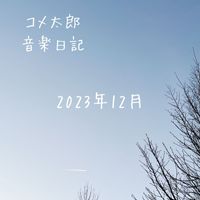 コメ太郎 - 2023.12 音楽日記