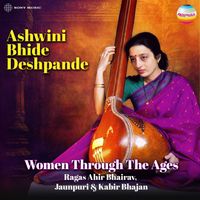 Ashwini Bhide Deshpande - Women Through The Ages (Ragas Ahir Bhairav, Jaunpuri & Kabir Bhajan)