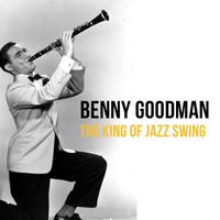 Benny Goodman - The King of Jazz Swing, Benny Goodman
