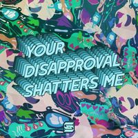 Somatoast - YOUR DISAPPROVAL SHATTERS ME