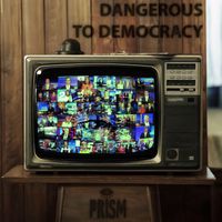 PRiSM - DANGEROUS TO DEMOCRACY