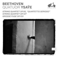 Quatuor Ysaÿe - Beethoven: String Quartet Op. 95 "Quartetto serioso", String Quartet Op. 127, Grosse Fuge Op.133 (Live)