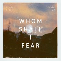 Cindy Clark - Whom Shall I Fear (Psalm 27)