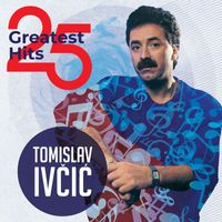 Tomislav Ivčić - 25 Greatest Hits