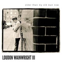 Loudon Wainwright III - Older Than My Old Man Now