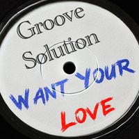Groove Solution - Want Your Love