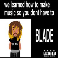 BLADE - WE LEARNED HOW TO MAKE MUSIC SO YOU DONT HAVE TO (Explicit)