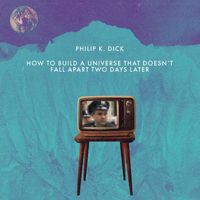 Philip K. Dick (feat. Les Puryear) - How to Build a Universe That Doesn't Fall Apart Two Days Later