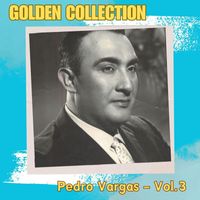 Pedro Vargas - Pedro Vargas, Vol. 3 - Golden Collection