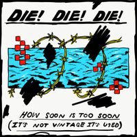 Die! Die! Die! - How Soon Is Too Soon (It's Not Vintage Its Used)